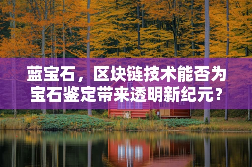 蓝宝石，区块链技术能否为宝石鉴定带来透明新纪元？
