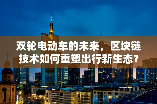双轮电动车的未来，区块链技术如何重塑出行新生态？