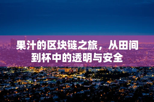 果汁的区块链之旅，从田间到杯中的透明与安全
