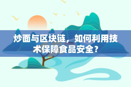 炒面与区块链，如何利用技术保障食品安全？