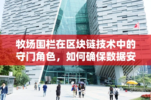 牧场围栏在区块链技术中的守门角色，如何确保数据安全与透明？