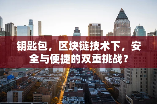 钥匙包，区块链技术下，安全与便捷的双重挑战？