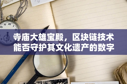 寺庙大雄宝殿，区块链技术能否守护其文化遗产的数字安全？