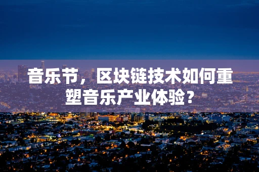 音乐节，区块链技术如何重塑音乐产业体验？