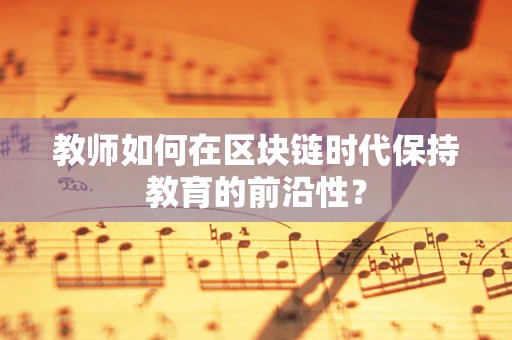 教师如何在区块链时代保持教育的前沿性？