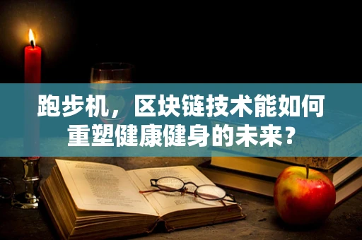 跑步机，区块链技术能如何重塑健康健身的未来？