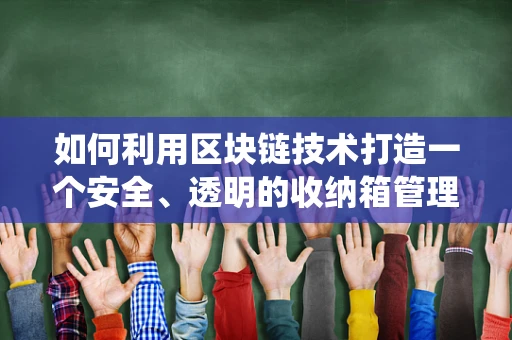 如何利用区块链技术打造一个安全、透明的收纳箱管理系统？