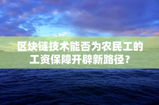区块链技术能否为农民工的工资保障开辟新路径？