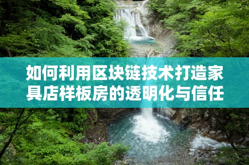 如何利用区块链技术打造家具店样板房的透明化与信任？