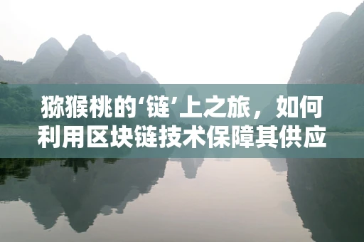 猕猴桃的‘链’上之旅，如何利用区块链技术保障其供应链透明度？