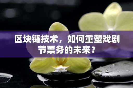 区块链技术，如何重塑戏剧节票务的未来？