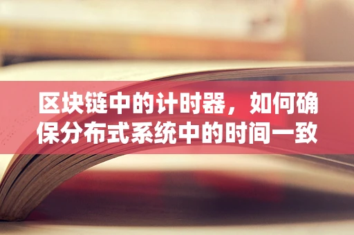 区块链中的计时器，如何确保分布式系统中的时间一致性？