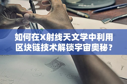 如何在X射线天文学中利用区块链技术解锁宇宙奥秘？