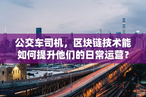公交车司机，区块链技术能如何提升他们的日常运营？