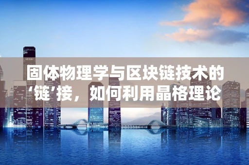 固体物理学与区块链技术的‘链’接，如何利用晶格理论优化共识机制？