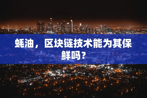 蚝油，区块链技术能为其保鲜吗？
