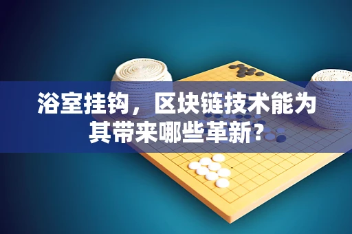 浴室挂钩，区块链技术能为其带来哪些革新？