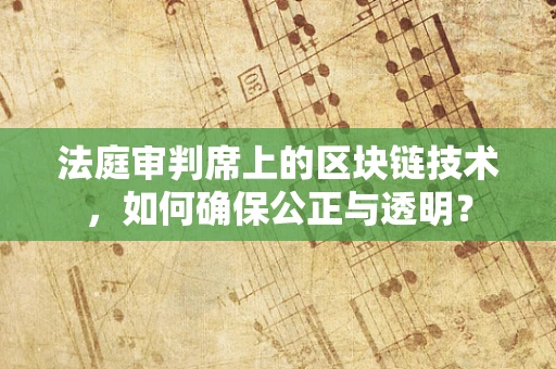 法庭审判席上的区块链技术，如何确保公正与透明？