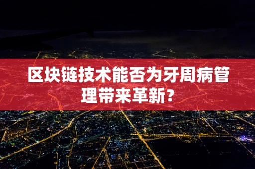 区块链技术能否为牙周病管理带来革新？