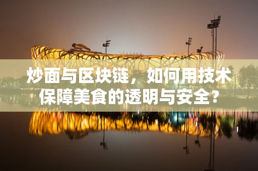 炒面与区块链，如何用技术保障美食的透明与安全？