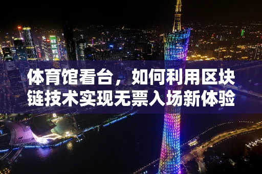 体育馆看台，如何利用区块链技术实现无票入场新体验？