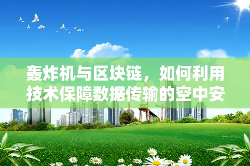 轰炸机与区块链，如何利用技术保障数据传输的空中安全？