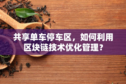 共享单车停车区，如何利用区块链技术优化管理？