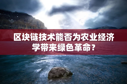 区块链技术能否为农业经济学带来绿色革命？