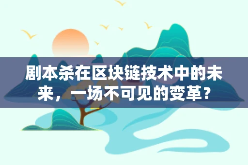 剧本杀在区块链技术中的未来，一场不可见的变革？