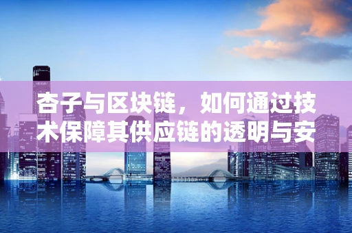 杏子与区块链，如何通过技术保障其供应链的透明与安全？