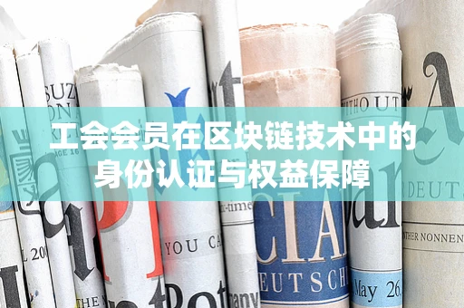 工会会员在区块链技术中的身份认证与权益保障