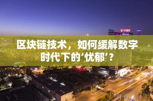 区块链技术，如何缓解数字时代下的‘忧郁’？