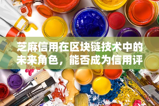 芝麻信用在区块链技术中的未来角色，能否成为信用评估的新基石？