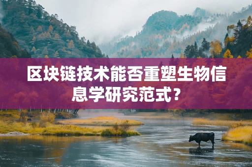 区块链技术能否重塑生物信息学研究范式？