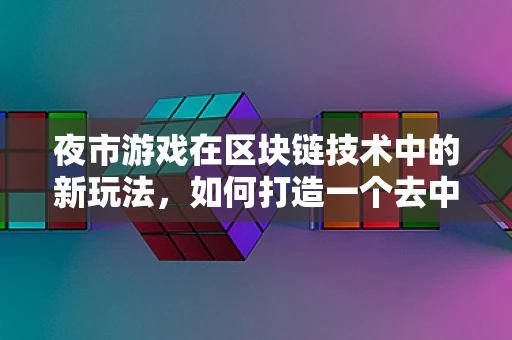 夜市游戏在区块链技术中的新玩法，如何打造一个去中心化的夜市交易平台？