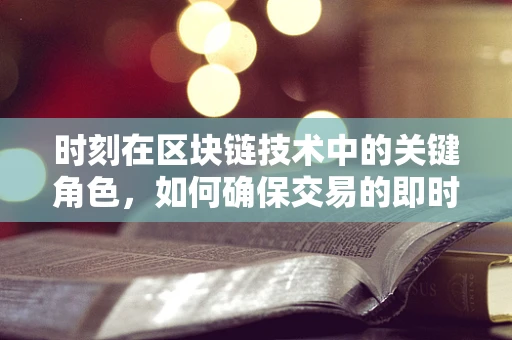 时刻在区块链技术中的关键角色，如何确保交易的即时性与安全性？