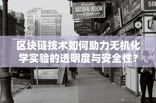 区块链技术如何助力无机化学实验的透明度与安全性？