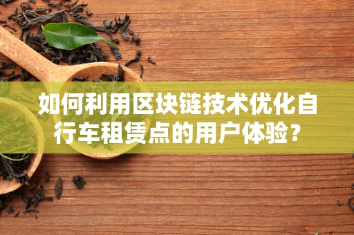 如何利用区块链技术优化自行车租赁点的用户体验？