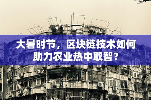 大暑时节，区块链技术如何助力农业热中取智？