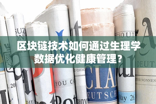 区块链技术如何通过生理学数据优化健康管理？