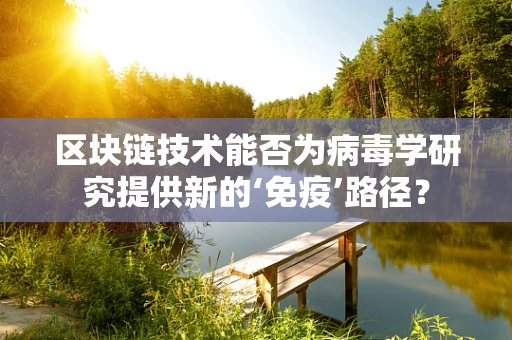 区块链技术能否为病毒学研究提供新的‘免疫’路径？