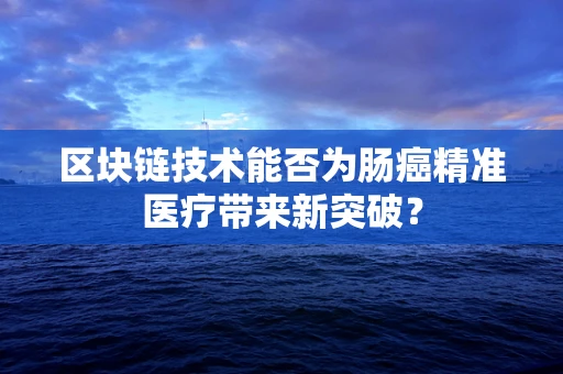 区块链技术能否为肠癌精准医疗带来新突破？