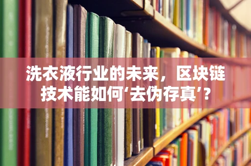 洗衣液行业的未来，区块链技术能如何‘去伪存真’？