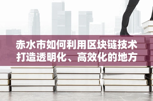 赤水市如何利用区块链技术打造透明化、高效化的地方经济？