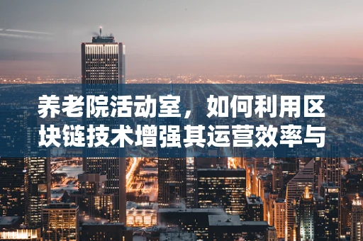 养老院活动室，如何利用区块链技术增强其运营效率与透明度？