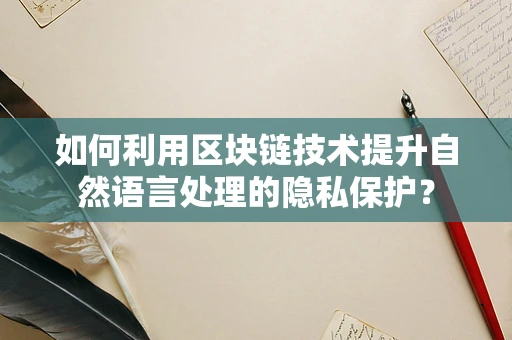 如何利用区块链技术提升自然语言处理的隐私保护？
