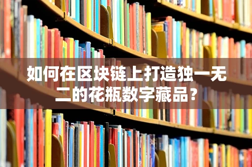 如何在区块链上打造独一无二的花瓶数字藏品？