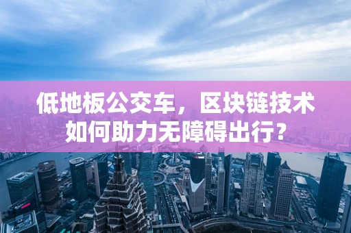 低地板公交车，区块链技术如何助力无障碍出行？