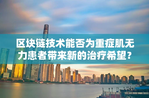 区块链技术能否为重症肌无力患者带来新的治疗希望？