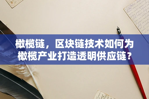 橄榄链，区块链技术如何为橄榄产业打造透明供应链？